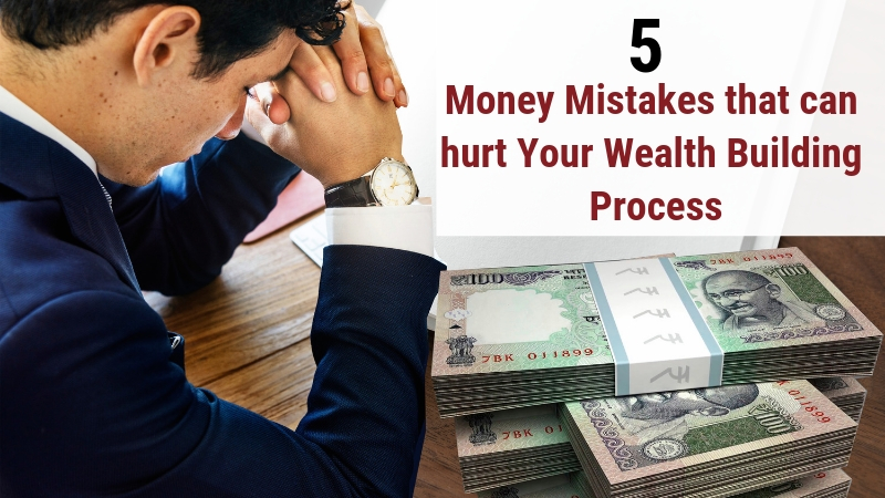 5 Money Mistakes that can hurt your wealth building process