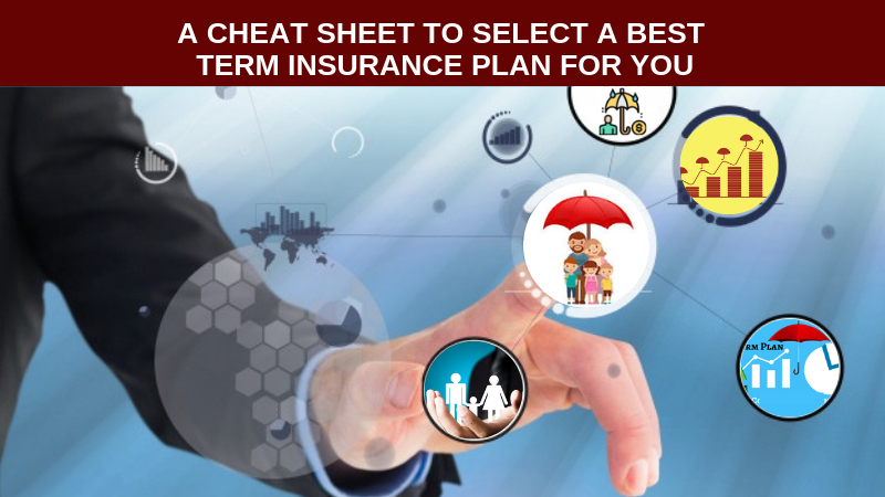 A CHEAT SHEET TO SELECT A BEST TERM INSURANCE PLAN FOR YOU, Term Insurance plan