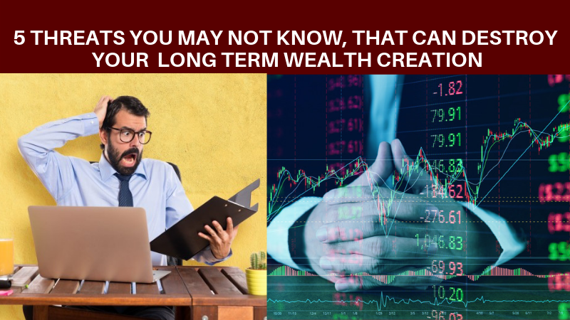 Five threats that can destroy your long term wealth creation