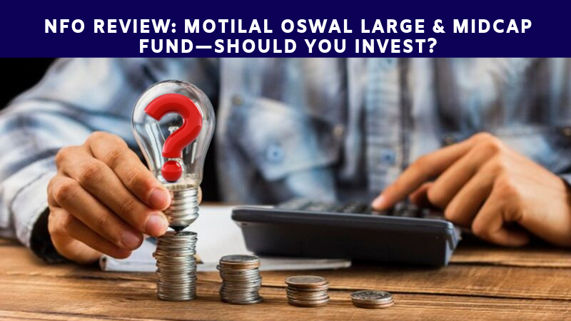 NFO Review: Motilal Oswal Large & Midcap Fund—Should You Invest?