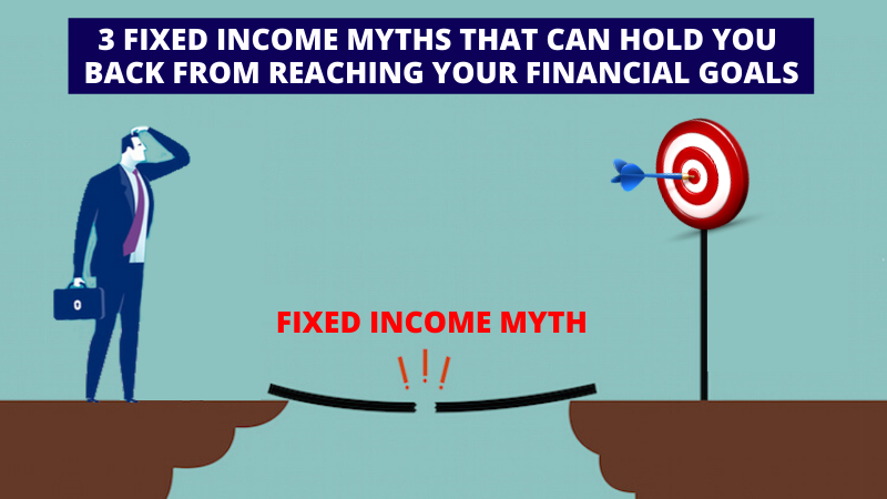 3 Fixed Income Myths that can hold you back from reaching your finanical goals